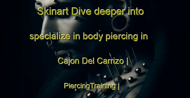 Skinart Dive deeper into specialize in body piercing in Cajon Del Carrizo | PiercingTraining | PiercingClasses | SkinartTraining-Mexico